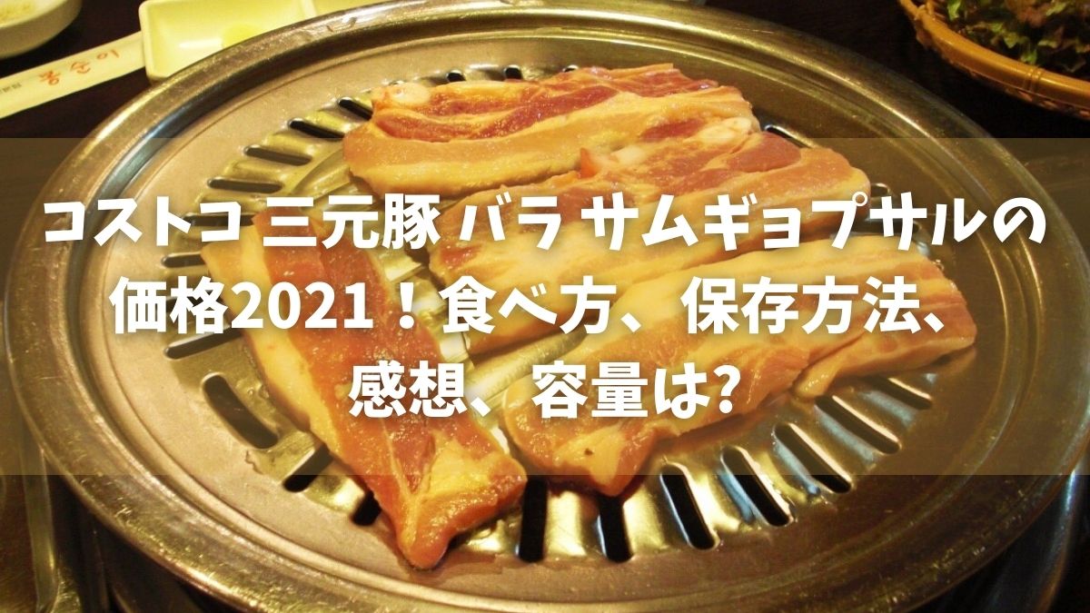 コストコ 三元豚 バラ サムギョプサル 価格 2021 食べ方 保存方法 感想 容量