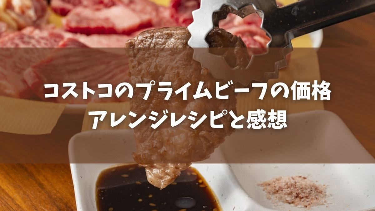コストコのプライムビーフの価格2021とアレンジレシピと感想