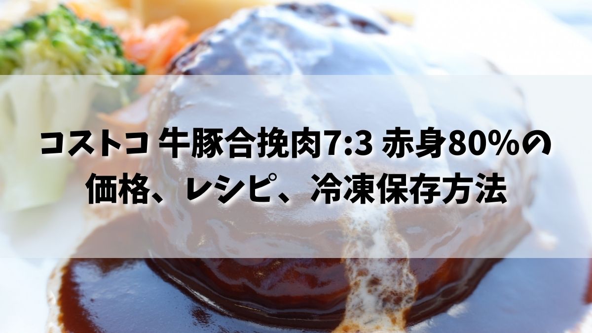 コストコ 牛豚合挽肉7:3 赤身80％の価格2021とハンバーグレシピ、冷凍保存方法