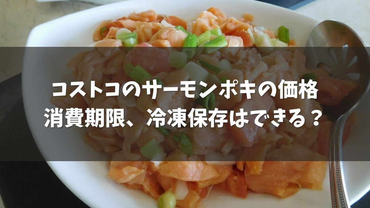 コストコのサーモンポキの価格2021と消費期限、冷凍保存はできる？