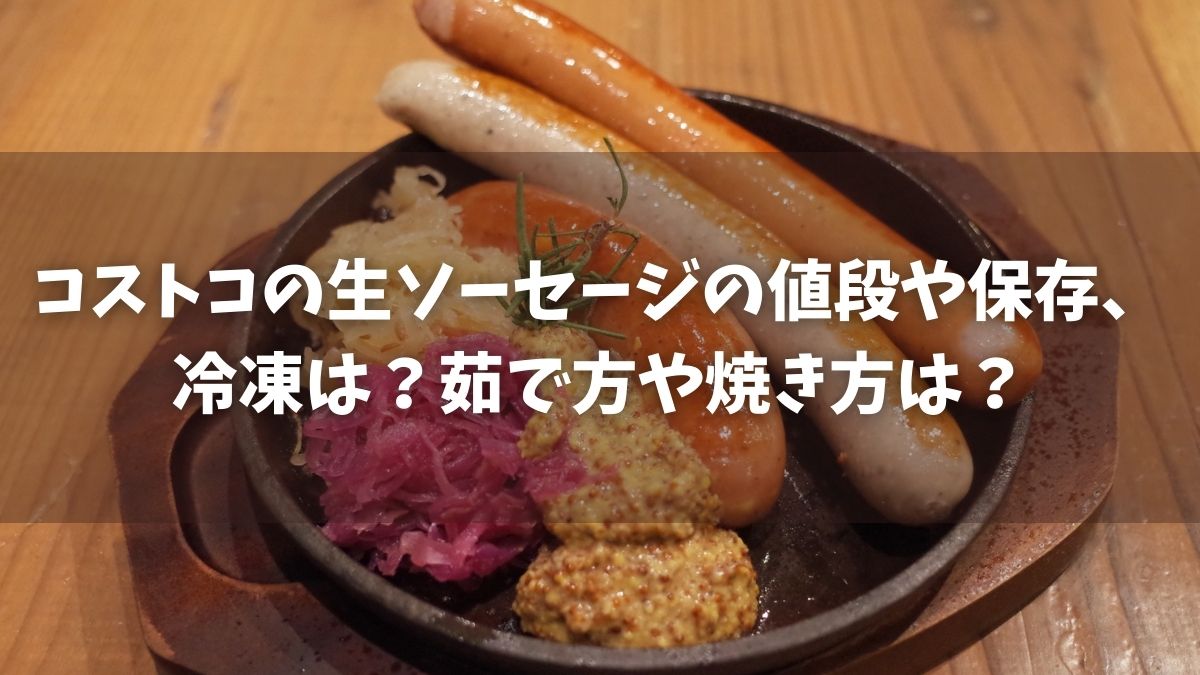 コストコの生ソーセージ2022の値段や保存、冷凍は？茹で方や焼き方は？