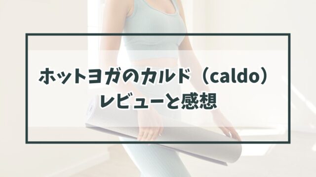 ホットヨガのカルド（caldo）のレビュー！