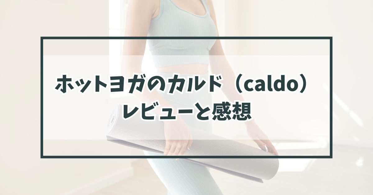 ホットヨガのカルド（caldo）のレビュー！