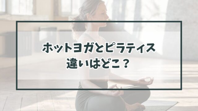 ホットヨガとピラティスの共通点と違いはどこ？どっちがどういう人に向いてる？