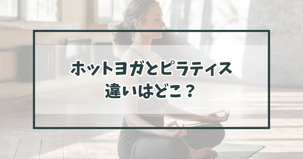ホットヨガとピラティスの共通点と違いはどこ？どっちがどういう人に向いてる？