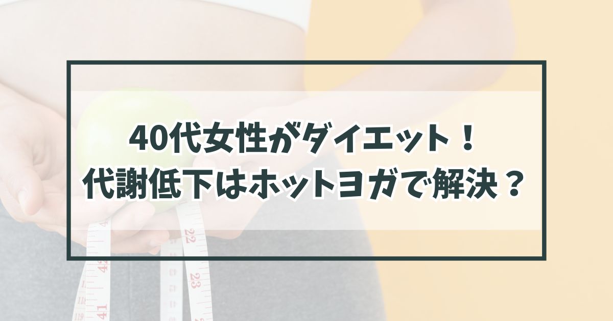 40代女性がダイエットするときに直面する代謝低下とは？ホットヨガで解決？