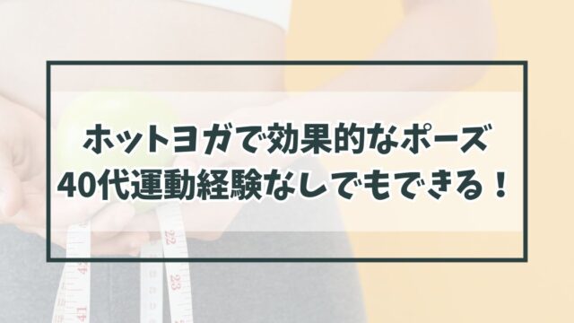 ホットヨガで効果的なポーズとは？40代運動経験なしでもできる！