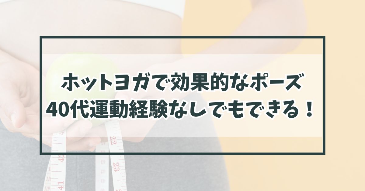 ホットヨガで効果的なポーズとは？40代運動経験なしでもできる！
