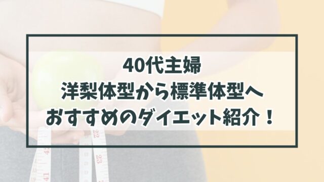 40代主婦の洋梨体型から標準体型へなりたい方へ！おすすめのダイエット紹介！