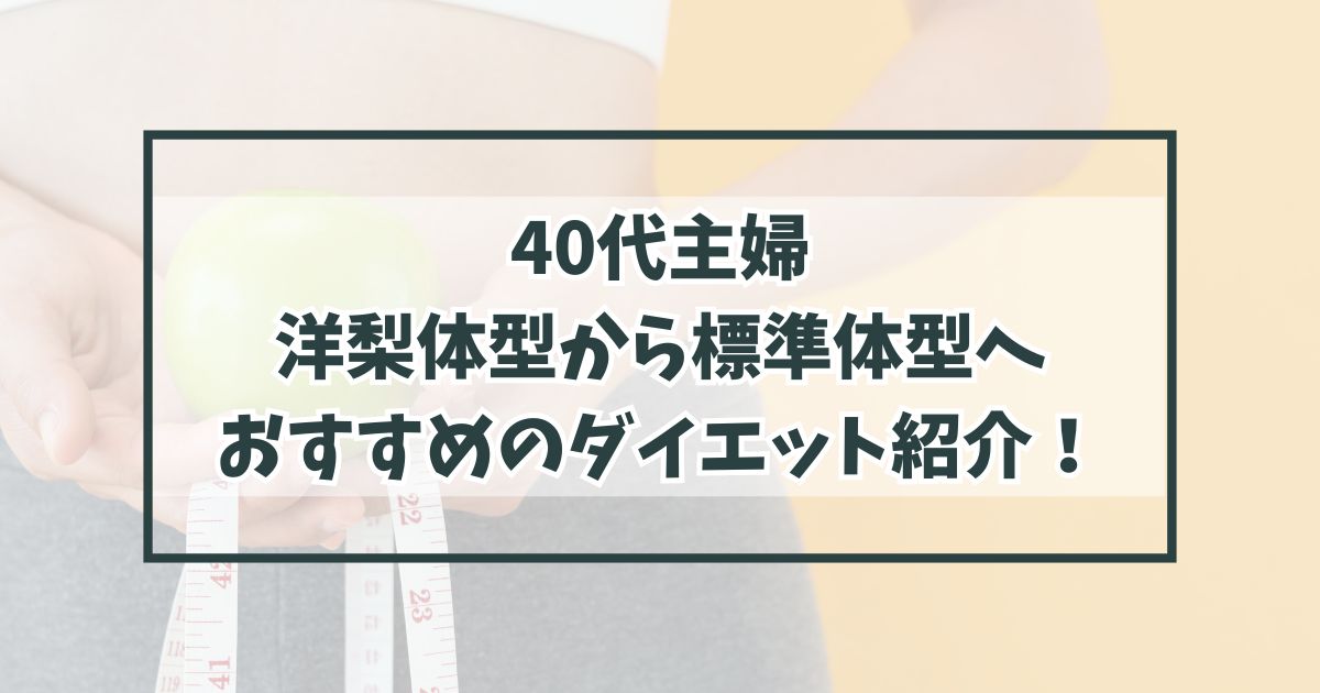 40代主婦の洋梨体型から標準体型へなりたい方へ！おすすめのダイエット紹介！