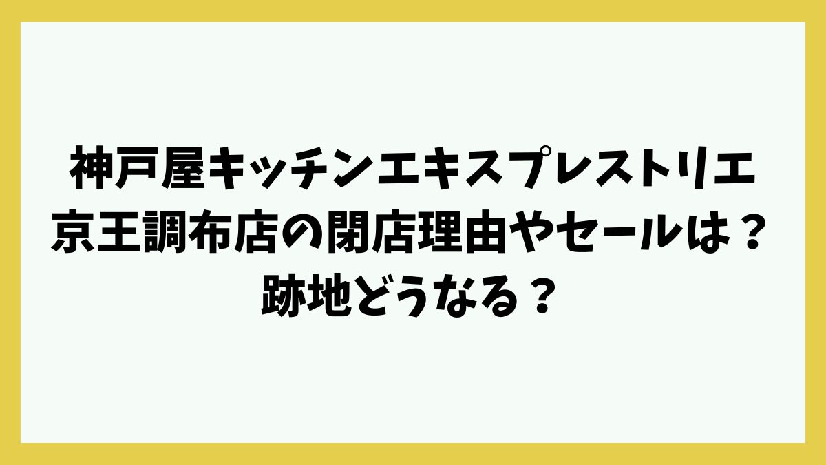 神戸屋キッチンエキスプレストリエ京王調布店の閉店理由やセールは？跡地どうなる？