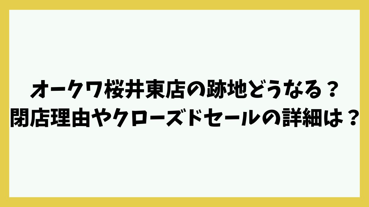 オークワ桜井東店の跡地どうなる？閉店理由やクローズドセールの詳細は？