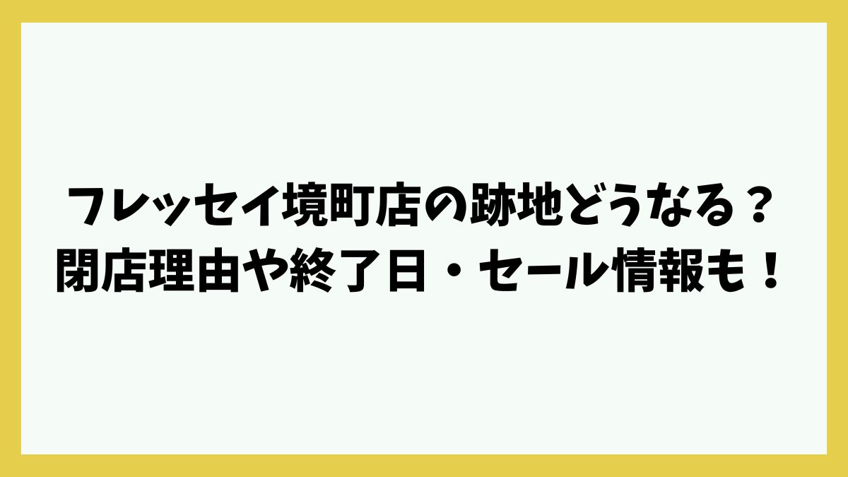 フレッセイ境町店の跡地どうなる？閉店理由や終了日・セール情報も！