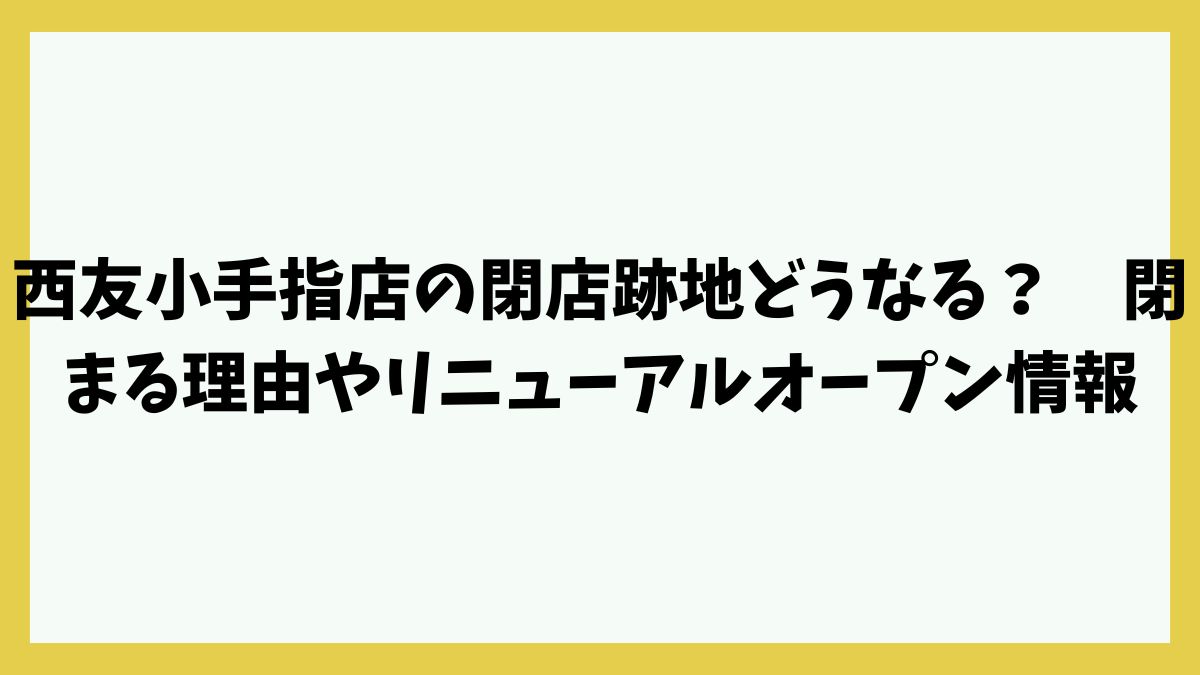 西友小手指店の閉店跡地どうなる？閉まる理由やリニューアルオープン情報も！