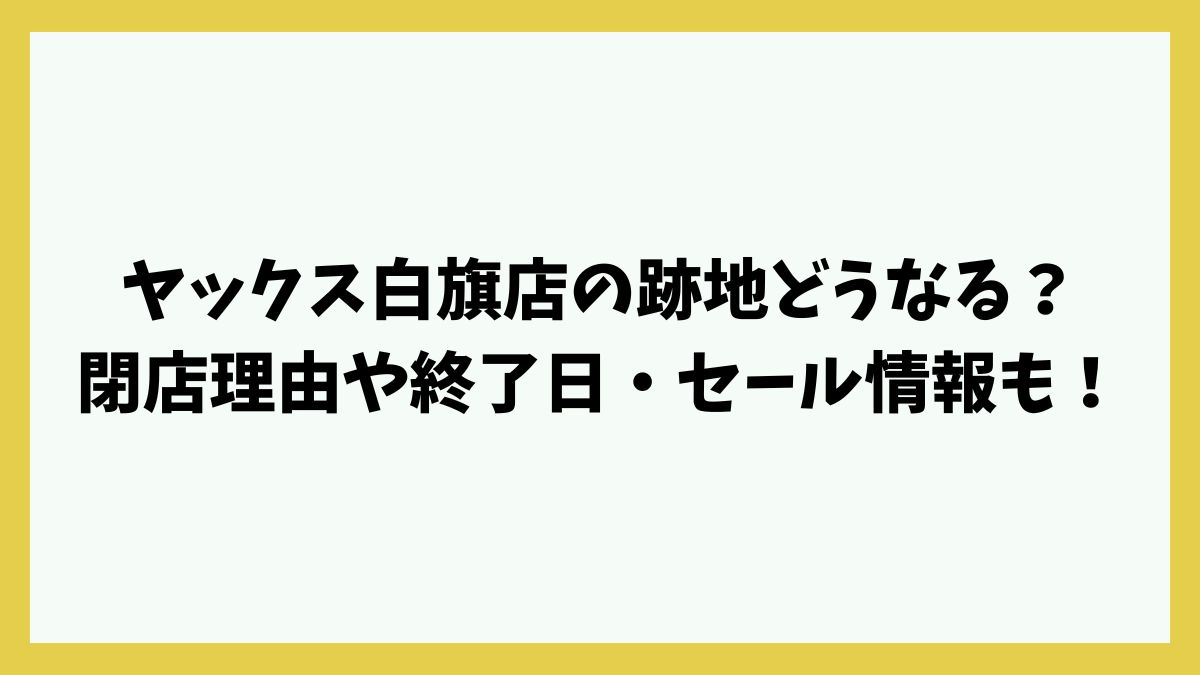 ヤックス白旗店の跡地どうなる？閉店理由や終了日・セール情報も！