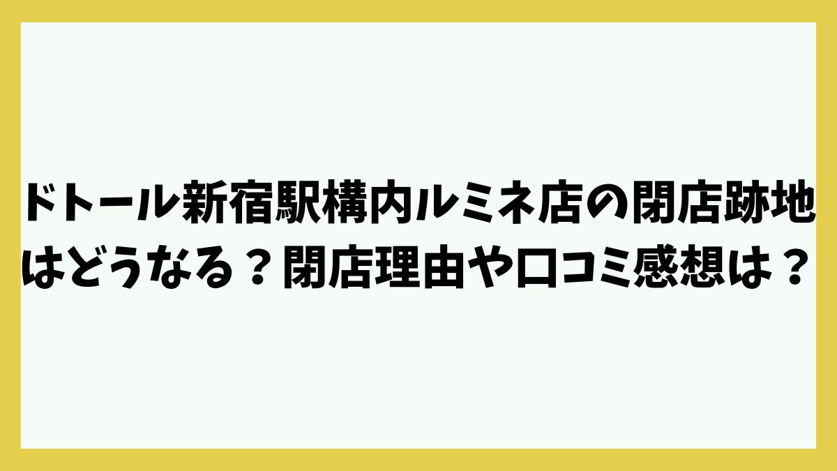 ドトール新宿駅構内ルミネ店の閉店跡地はどうなる？閉店理由や口コミ感想は？