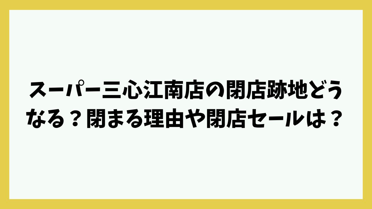 スーパー三心江南店の閉店跡地どうなる？閉まる理由や閉店セールは？