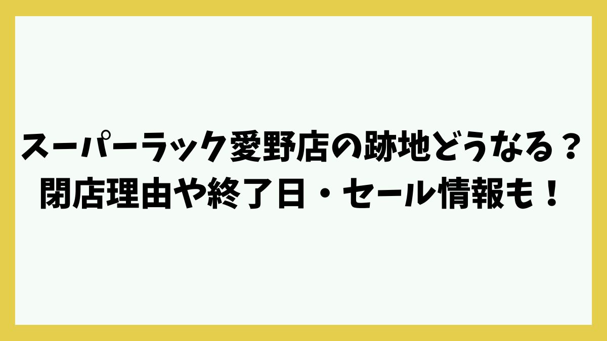 スーパーラック愛野店の跡地どうなる？閉店理由や終了日・セール情報も！