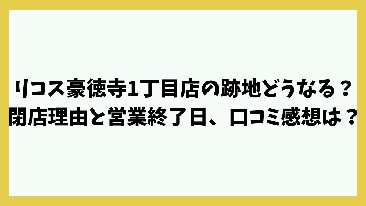 リコス豪徳寺1丁目店の跡地どうなる？閉店理由と営業終了日、口コミ感想は？