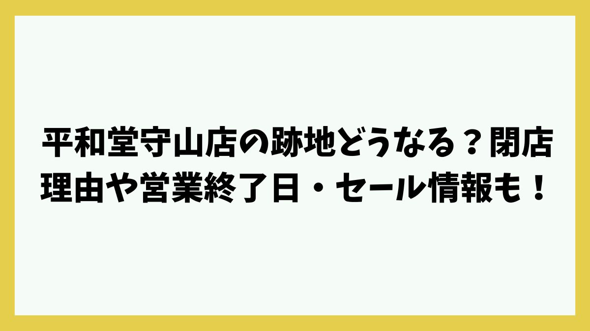 平和堂守山店の跡地どうなる？閉店理由や営業終了日・セール情報も！