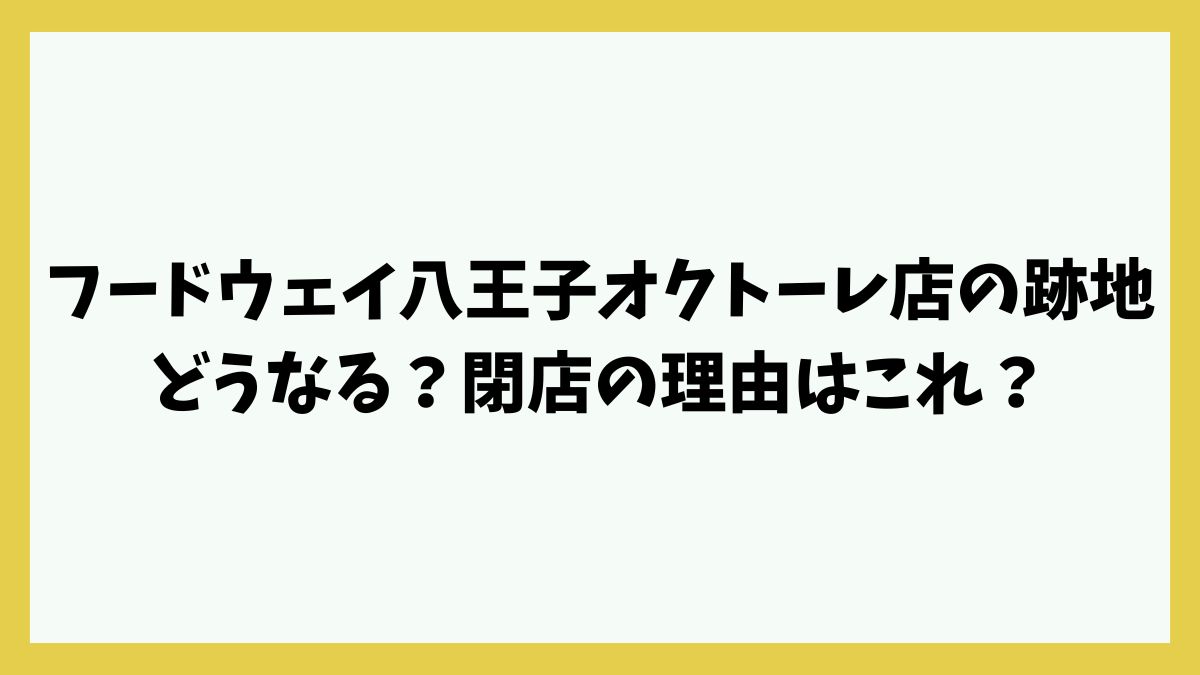 フードウェイ八王子オクトーレ店の跡地どうなる？わずか数年で閉店の理由はこれ？