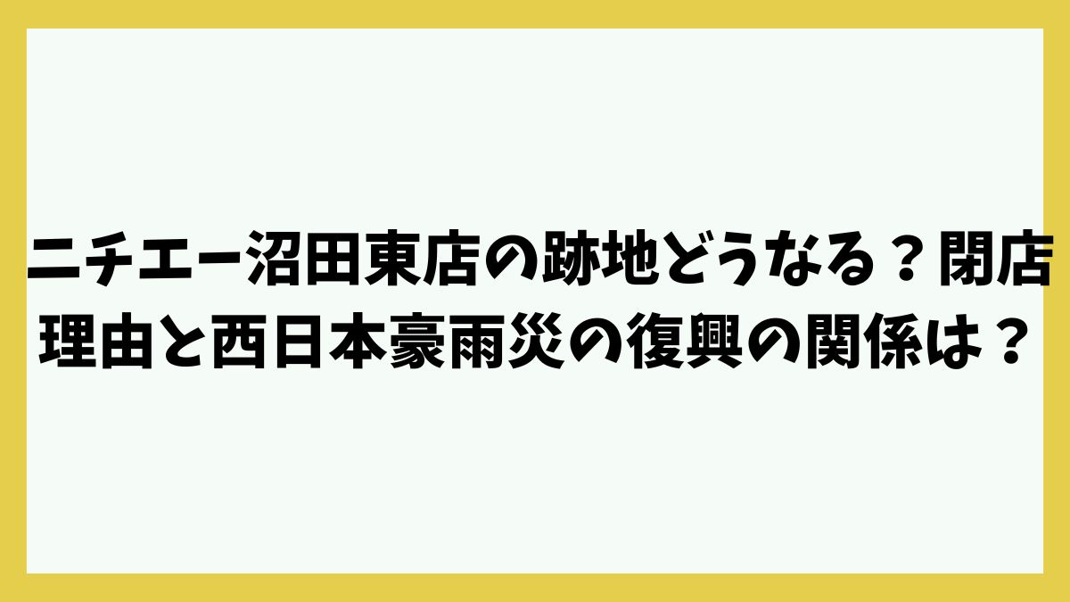 ニチエー沼田東店の跡地どうなる？閉店理由と西日本豪雨災の復興の関係は？