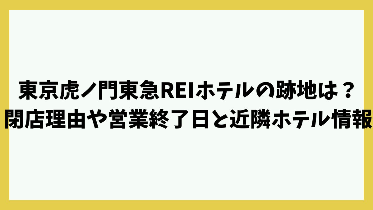東京虎ノ門東急REIホテルの跡地どうなる？閉店理由や営業終了日と近隣ホテル情報