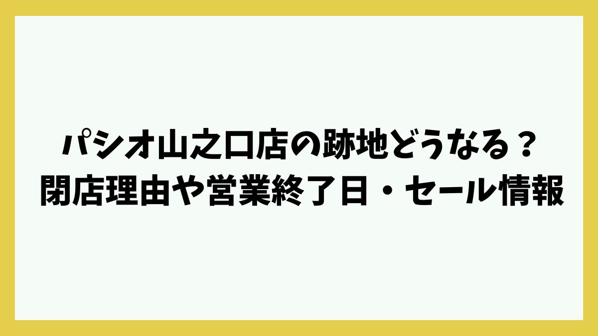 パシオ山之口店の跡地どうなる？閉店理由や営業終了日・セール情報
