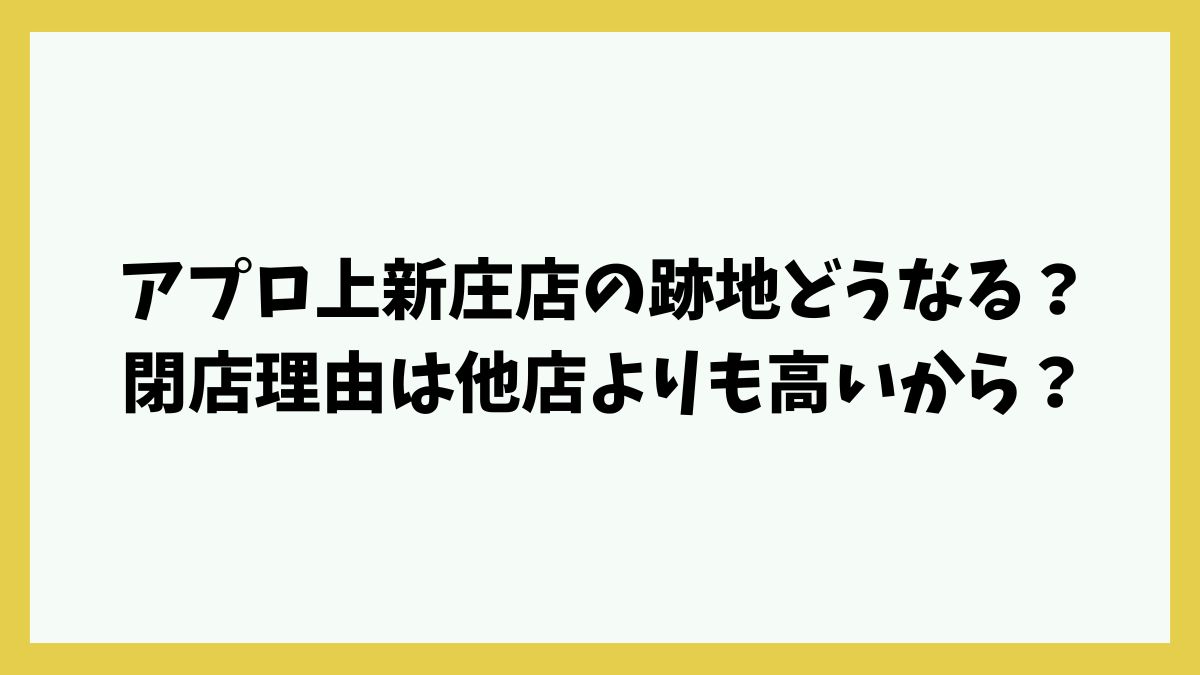 アプロ上新庄店の跡地どうなる？閉店理由は他店よりも高いからか駐車場がないから？