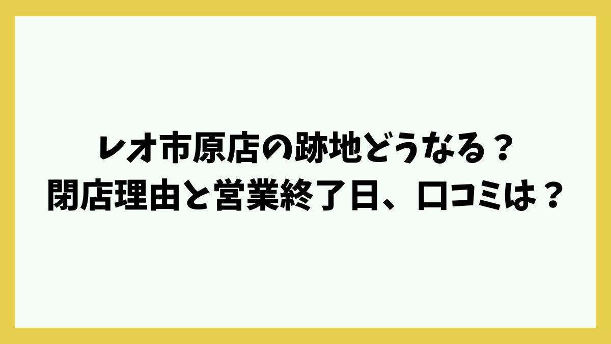 レオ市原店の跡地どうなる？閉店理由と営業終了日、口コミは？