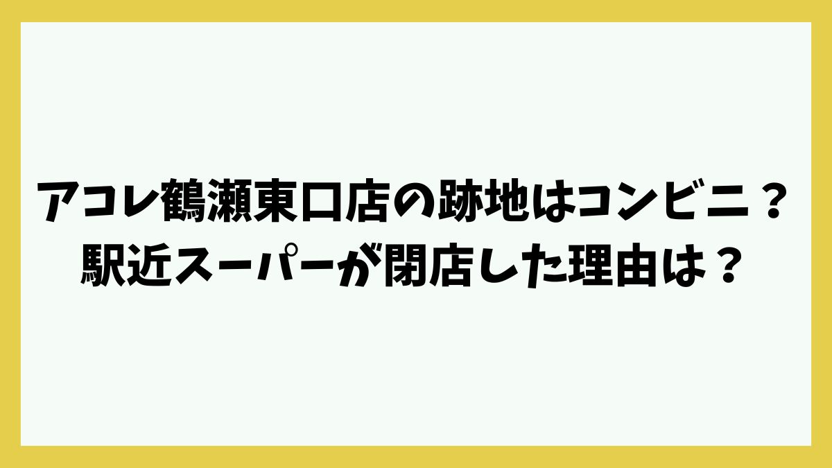 アコレ鶴瀬東口店の跡地はコンビニ？駅近アットホームなスーパーが閉店した理由は？