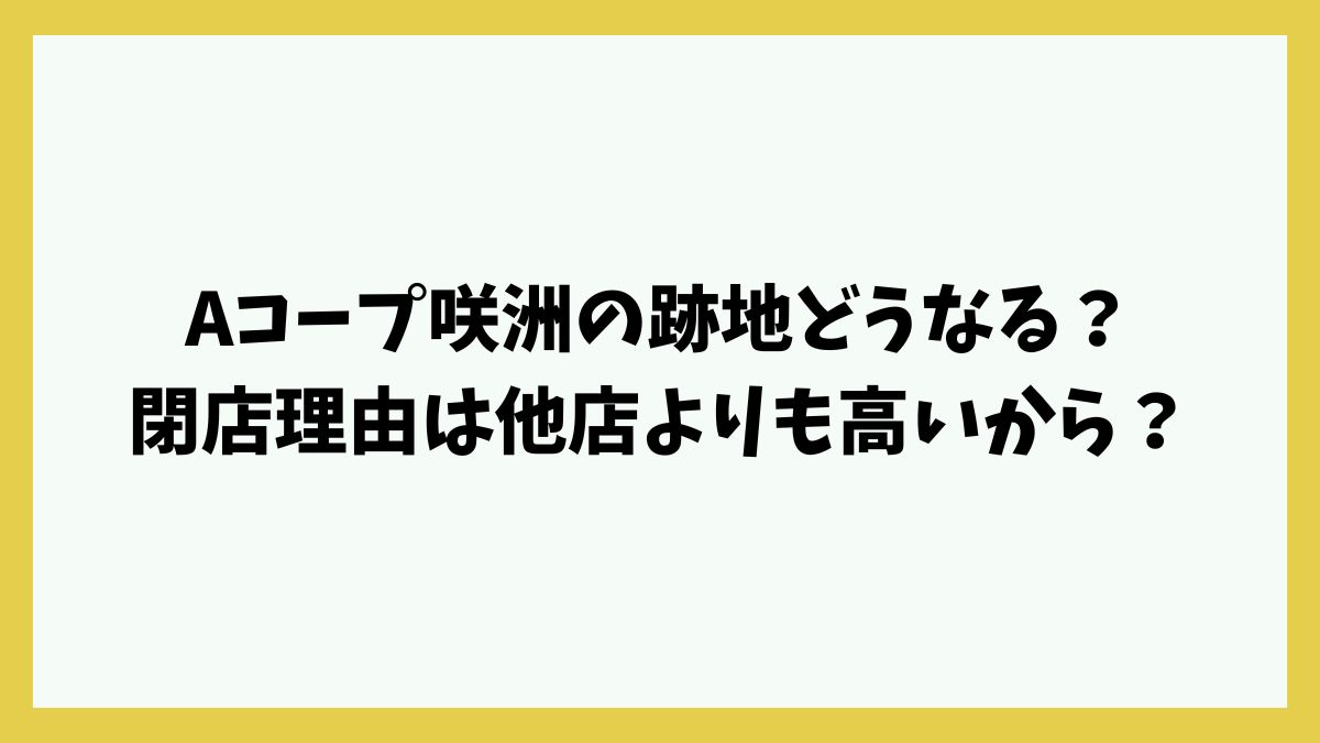 Aコープ咲洲の跡地どうなる？閉店理由は他店よりも高いから？