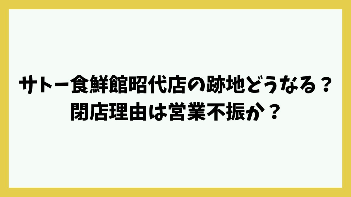 サトー食鮮館昭代店の跡地どうなる？閉店理由は営業不振か？