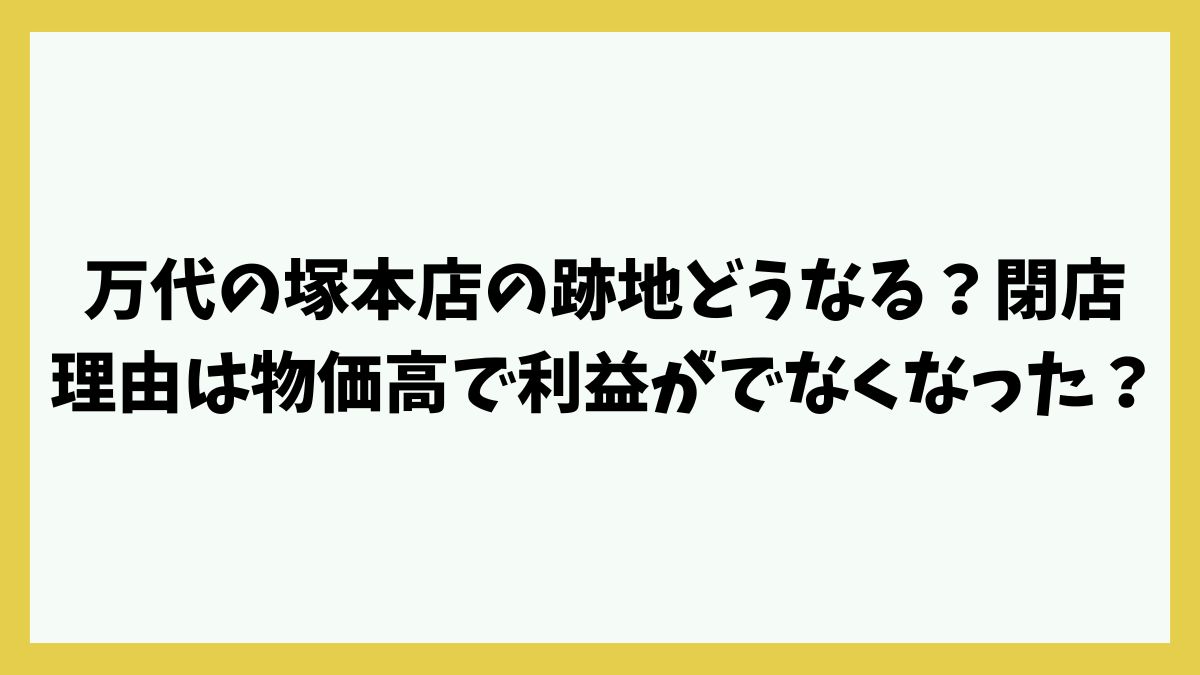万代の塚本店の跡地どうなる？閉店理由は物価高で利益がでなくなった？