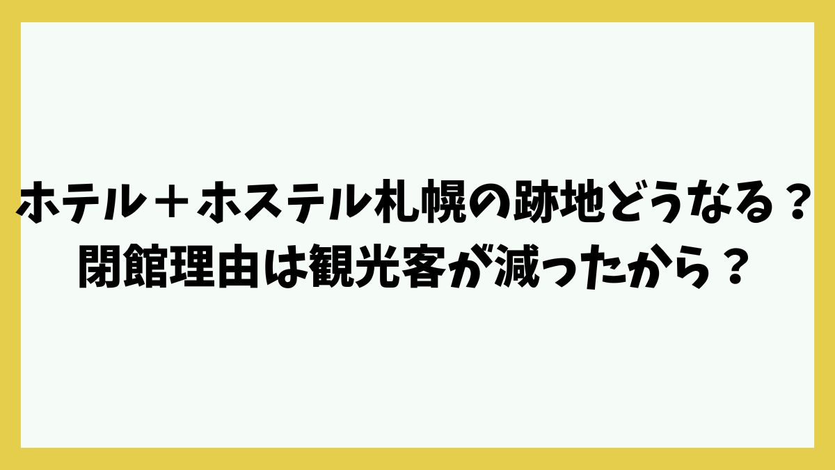 ホテル＋ホステル札幌の跡地どうなる？閉館理由は観光客が減ったから？