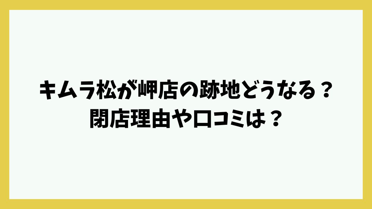 キムラ松が岬店の跡地どうなる？閉店理由や口コミは？