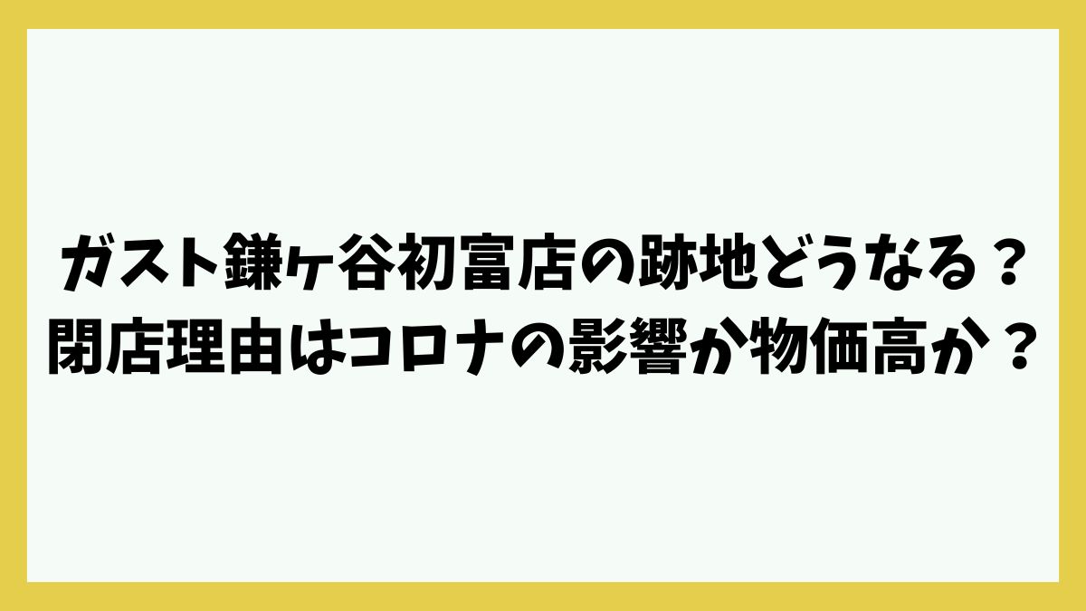 ガスト鎌ヶ谷初富店の跡地どうなる？閉店理由はコロナの影響か物価高か？