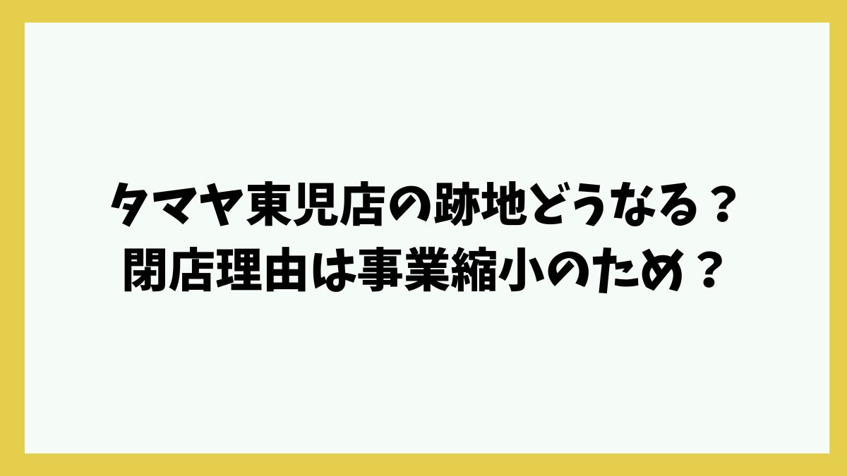 タマヤ東児店の跡地どうなる？閉店理由は事業縮小のため？