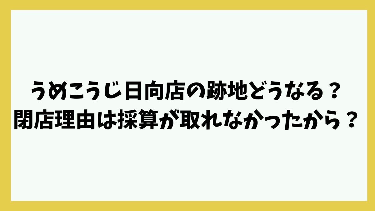 うめこうじ日向店の跡地どうなる？閉店理由は採算が取れなかったから？