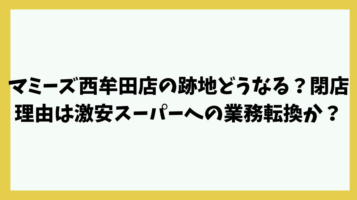 マミーズ西牟田店の跡地どうなる？閉店理由は激安スーパーへの業務転換か？