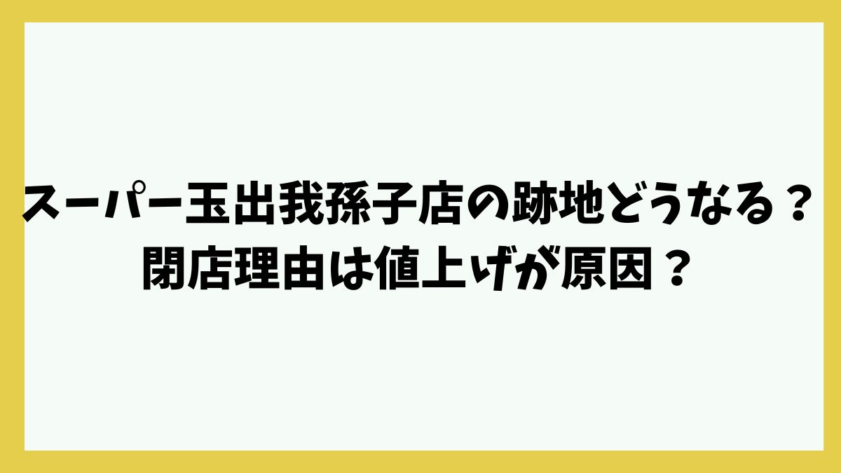 スーパー玉出我孫子店の跡地どうなる？閉店理由は値上げが原因？