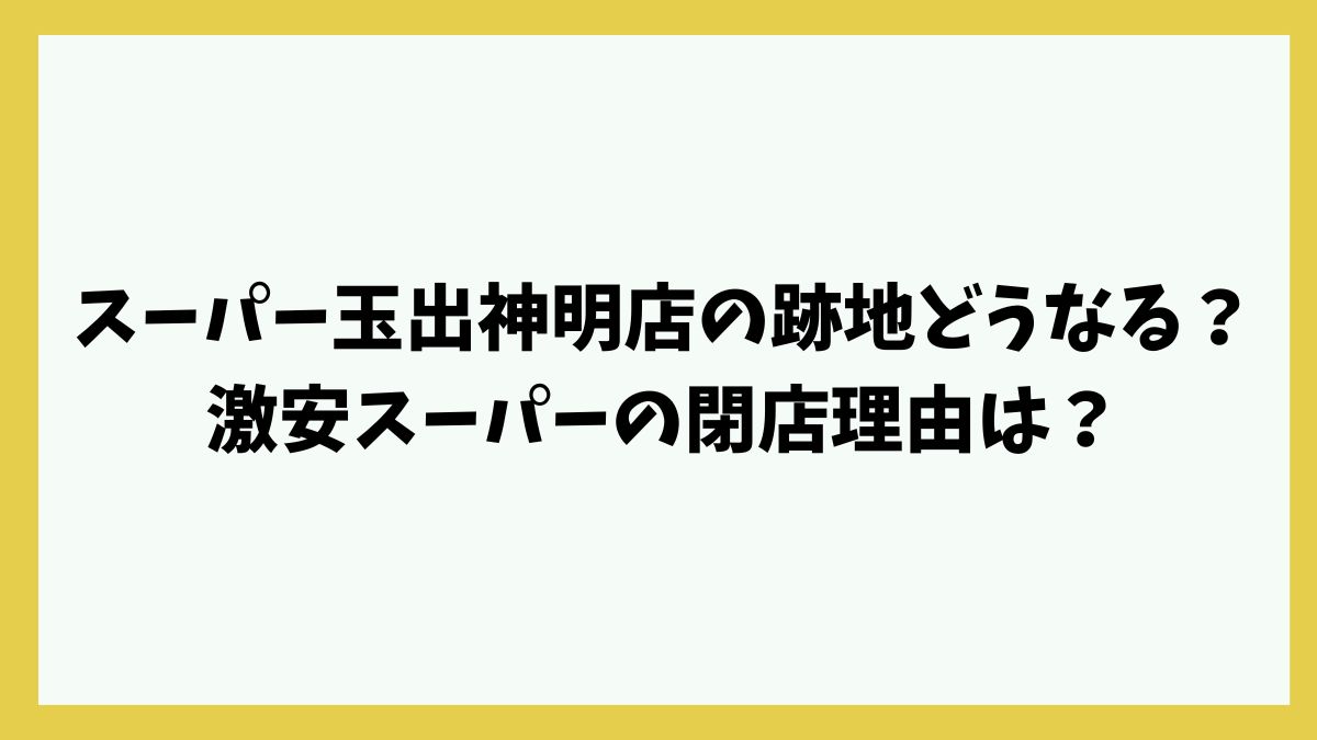 スーパー玉出神明店の跡地どうなる？激安スーパーの閉店理由は？