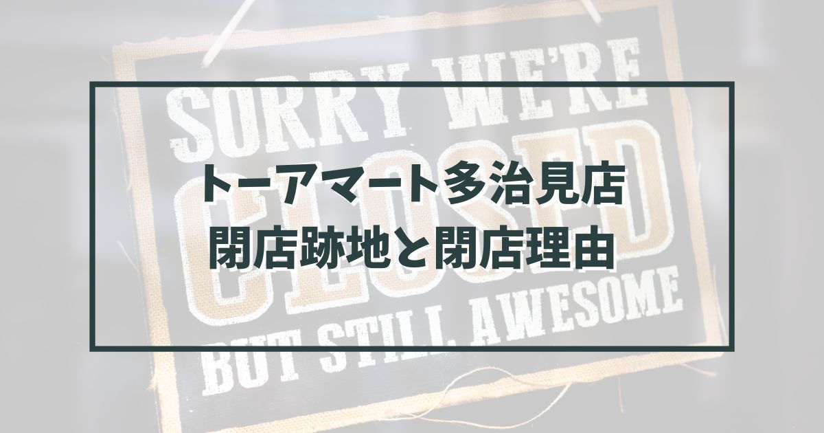 TOAmart（トーアマート）多治見店の跡地どうなる？閉店理由は物価高と円高か？