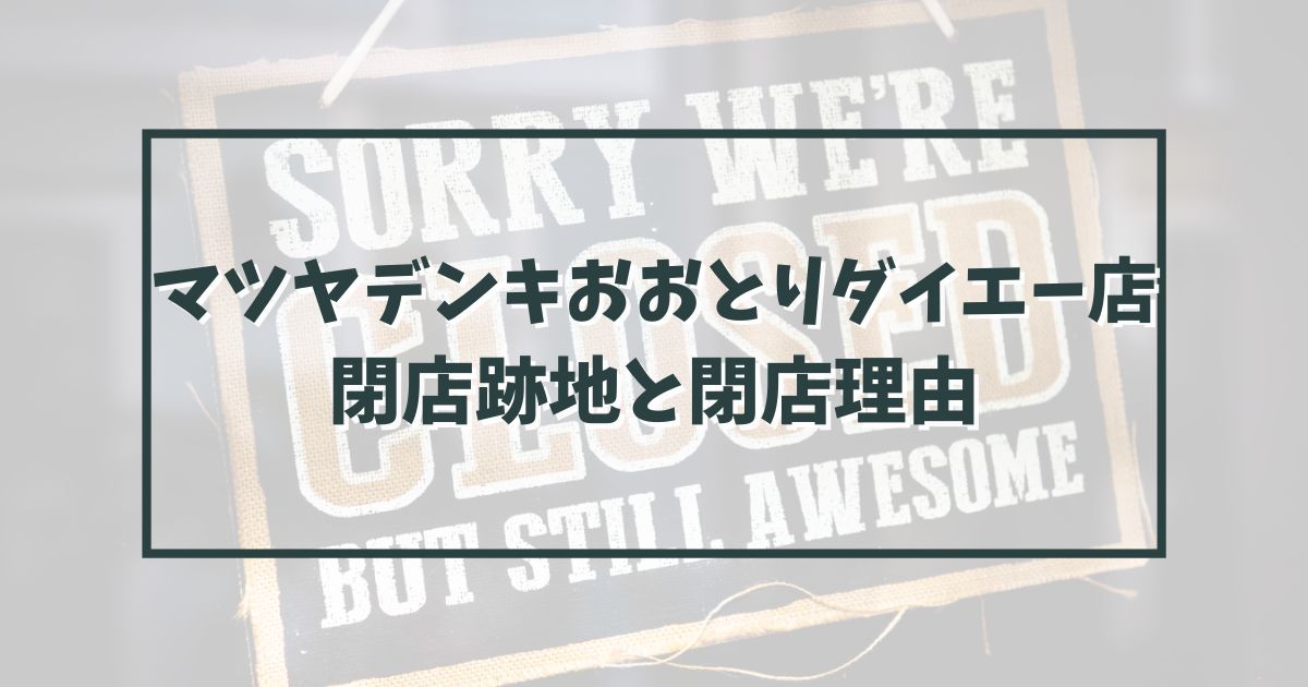 マツヤデンキおおとりダイエー店の跡地どうなる？閉店理由は大手家電量販店に負けたから？