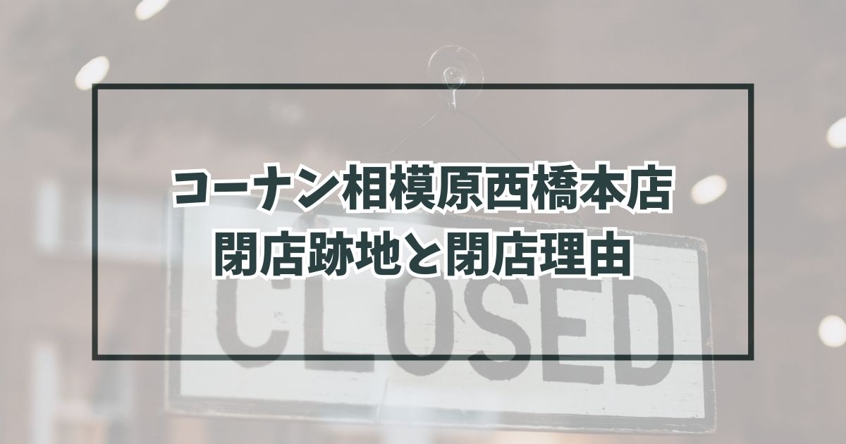 コーナン相模原西橋本店の跡地どうなる？なぜ閉店か理由は定期建物賃貸借契約の満了？