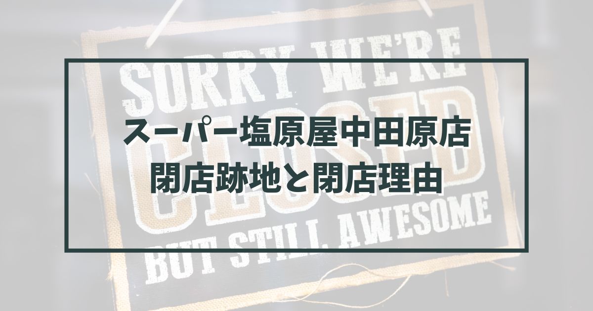 スーパー塩原屋中田原店の跡地どうなる？閉店理由は営業不振？