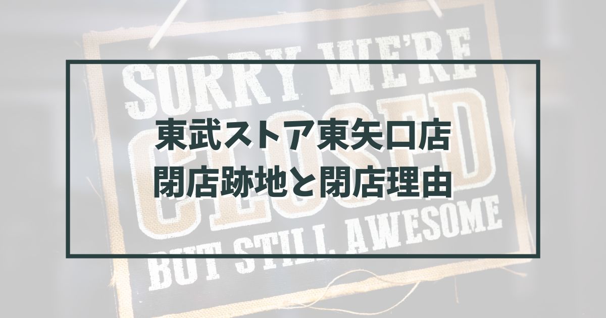 東武ストア東矢口店の跡地どうなる？閉店理由は近隣のライフに負けたから？