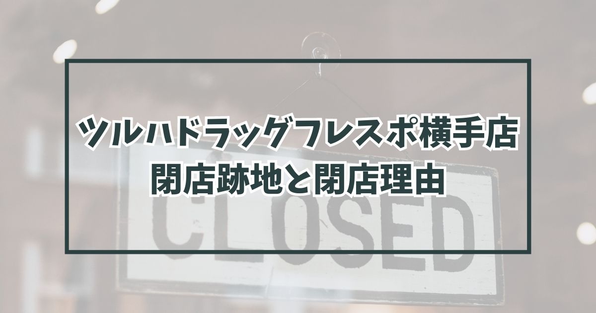 ツルハドラッグフレスポ横手店の跡地どうなる？なぜ閉店か理由も調査！