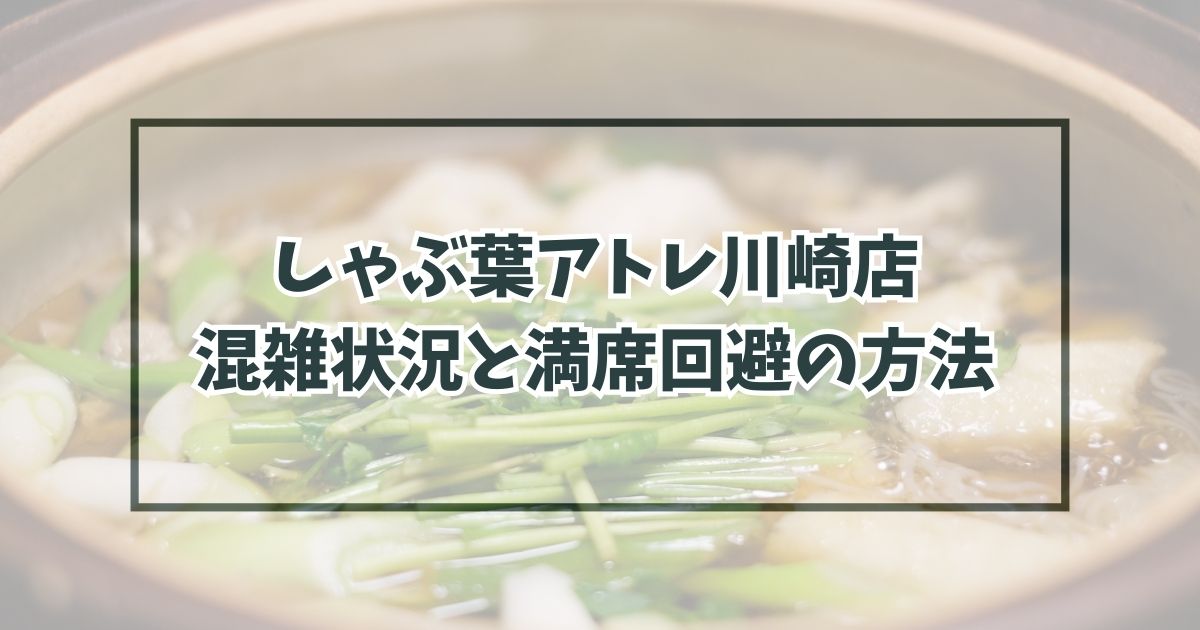 しゃぶ葉アトレ川崎店の混雑状況は？空いてる時間や満席回避の予約も！