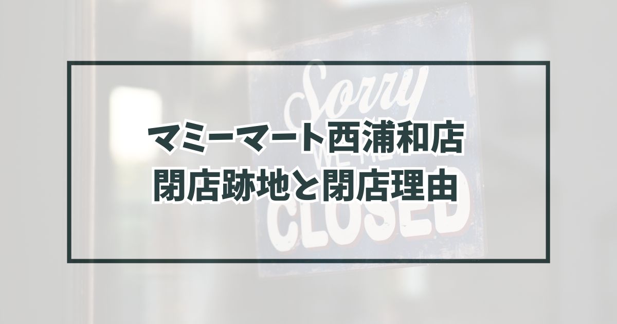 マミーマート西浦和店の跡地どうなる？閉店理由は？